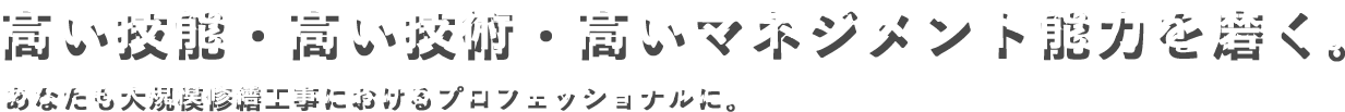 高い技能・高い技術・高いマネジメント能力を磨く。